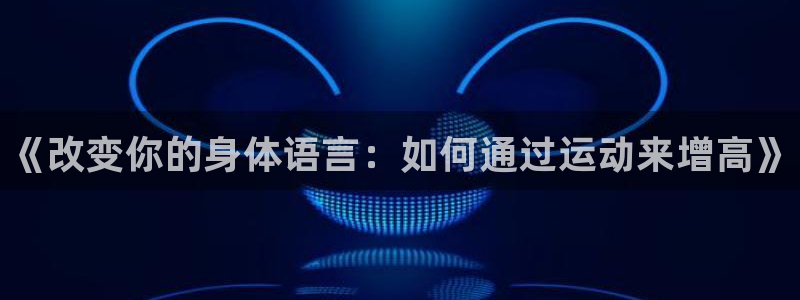 3377体育官方集团官网：《改变你的身体语言：如何通