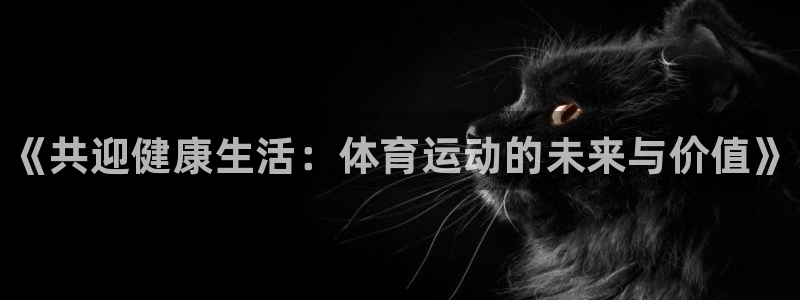 3377体育官网下载平台注册：《共迎健康生活：体育运