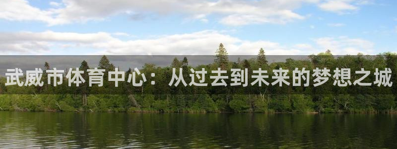 3377体育官网下载招商电话地址：武威市体育中心：从
