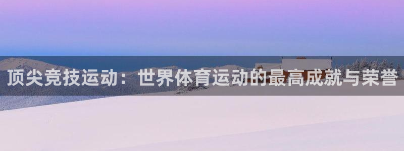 3377体育官方正版app集团官网网址：顶尖竞技运动