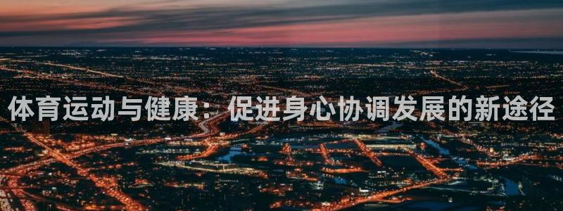 3377体育官网下载平台注册要钱吗：体育运动与健康：