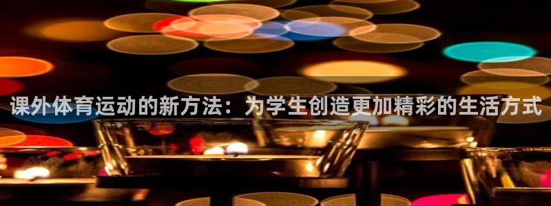 3377体育在线官网：课外体育运动的新方法：为学生创造更加精