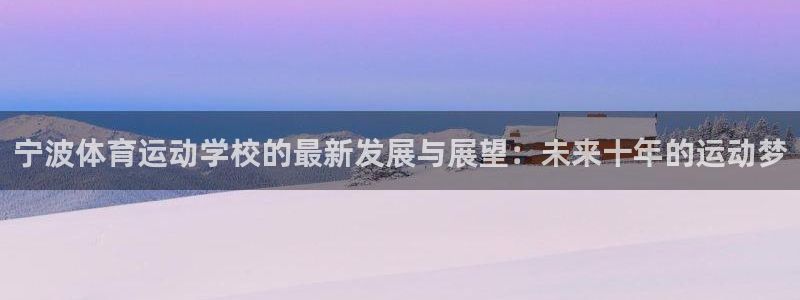 3377体育电子：宁波体育运动学校的最新发展与展望：未来十年