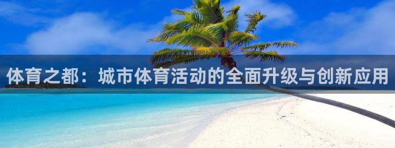  3377体育是诈骗吗：体育之都：城市体育活动的全面升级与创新