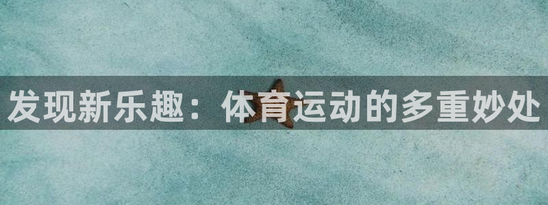 3377体育官方正版app开户：发现新乐趣：体育运动的多重妙