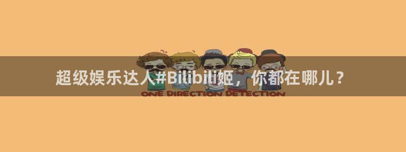 河豚直播在线看球：超级娱乐达人#Bilibili姬，你都在哪儿？